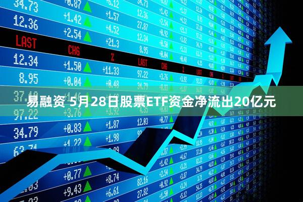易融资 5月28日股票ETF资金净流出20亿元