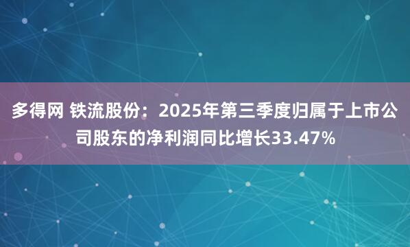 多得网 铁流股份：2025年第三季度归属于上市公司股东的净利润同比增长33.47%