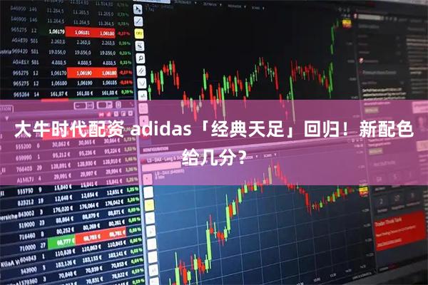 大牛时代配资 adidas「经典天足」回归！新配色给几分？