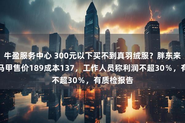 牛盈服务中心 300元以下买不到真羽绒服？胖东来自营羽绒马甲售价189成本137，工作人员称利润不超30％，有质检报告