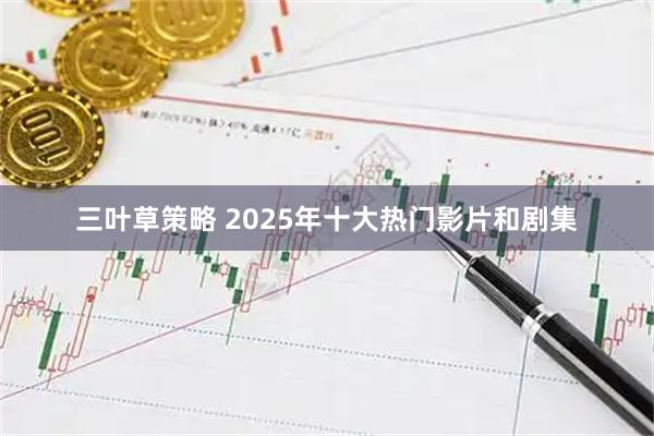 三叶草策略 2025年十大热门影片和剧集