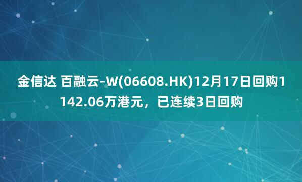 金信达 百融云-W(06608.HK)12月17日回购1142.06万港元，已连续3日回购